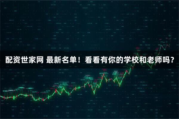 配资世家网 最新名单！看看有你的学校和老师吗？