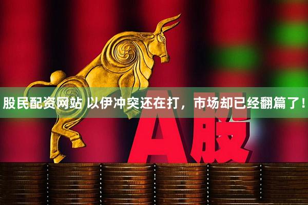 股民配资网站 以伊冲突还在打，市场却已经翻篇了！