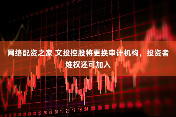 网络配资之家 文投控股将更换审计机构，投资者维权还可加入