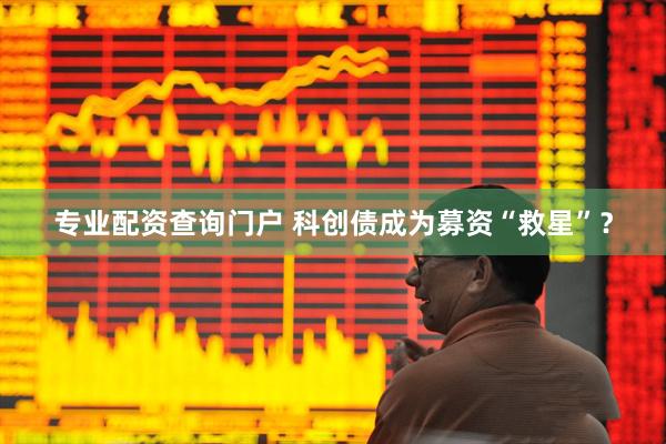 专业配资查询门户 科创债成为募资“救星”？