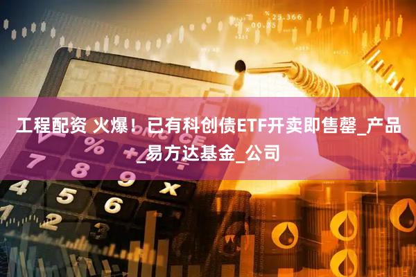 工程配资 火爆！已有科创债ETF开卖即售罄_产品_易方达基金_公司