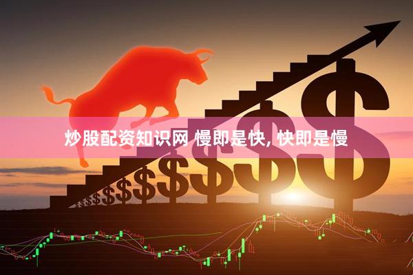 炒股配资知识网 慢即是快, 快即是慢