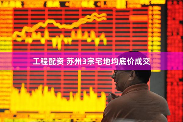 工程配资 苏州3宗宅地均底价成交