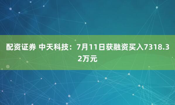 配资证券 中天科技：7月11日获融资买入7318.32万元