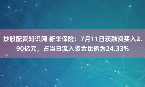 炒股配资知识网 新华保险：7月11日获融资买入2.90亿元，占当日流入资金比例为24.33%