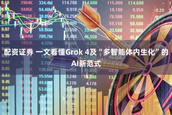 配资证券 一文看懂Grok 4及“多智能体内生化”的AI新范式