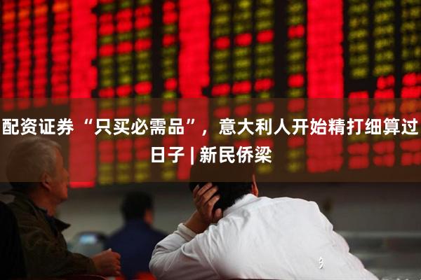 配资证券 “只买必需品”，意大利人开始精打细算过日子 | 新民侨梁