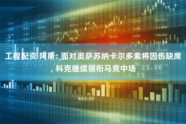 工程配资 阿斯: 面对奥萨苏纳卡尔多索将因伤缺席, 科克继续领衔马竞中场