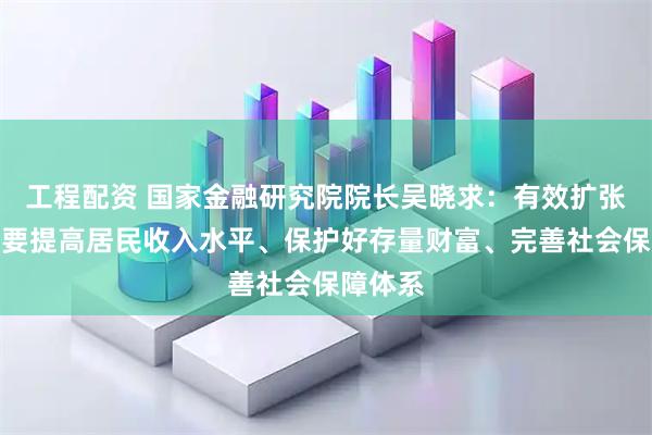 工程配资 国家金融研究院院长吴晓求：有效扩张消费需要提高居民收入水平、保护好存量财富、完善社会保障体系
