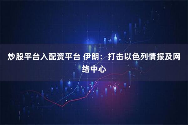 炒股平台入配资平台 伊朗：打击以色列情报及网络中心