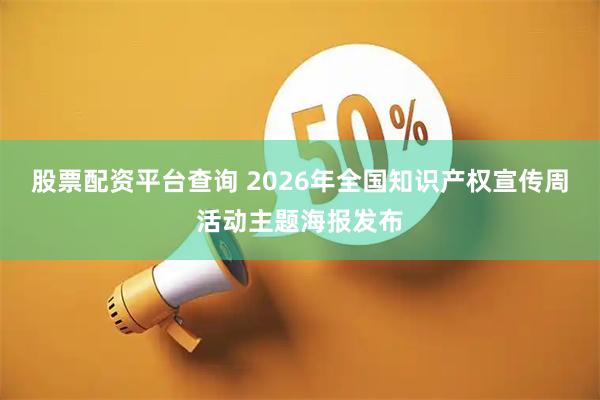 股票配资平台查询 2026年全国知识产权宣传周活动主题海报发布