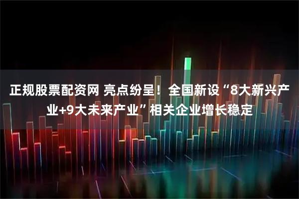 正规股票配资网 亮点纷呈！全国新设“8大新兴产业+9大未来产业”相关企业增长稳定
