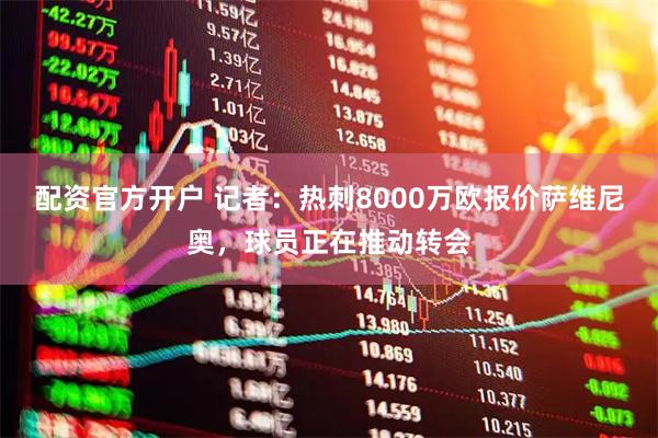配资官方开户 记者：热刺8000万欧报价萨维尼奥，球员正在推动转会