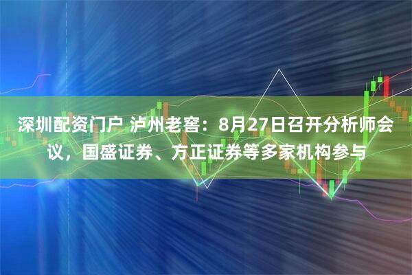 深圳配资门户 泸州老窖：8月27日召开分析师会议，国盛证券、方正证券等多家机构参与